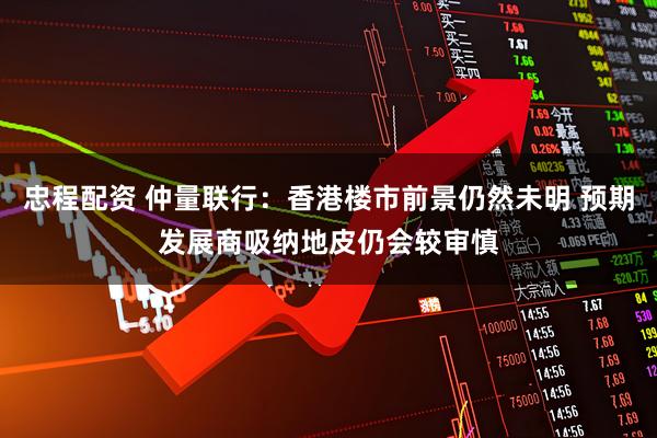 忠程配资 仲量联行:香港楼市前景仍然未明 预期发展商吸纳地皮仍会较审慎
