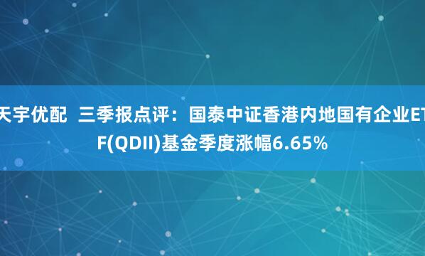 天宇优配  三季报点评：国泰中证香港内地国有企业ETF(QDII)基金季度涨幅6.65%