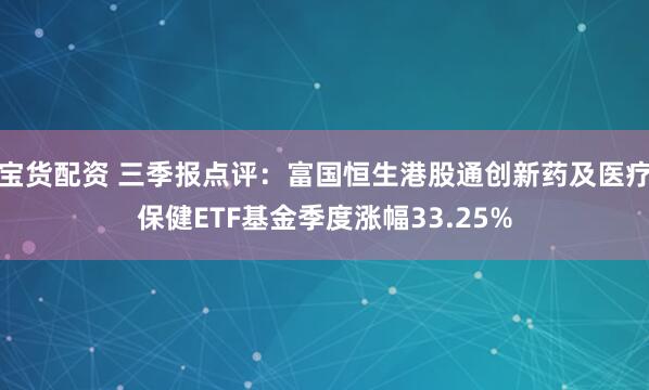 宝货配资 三季报点评：富国恒生港股通创新药及医疗保健ETF基金季度涨幅33.25%