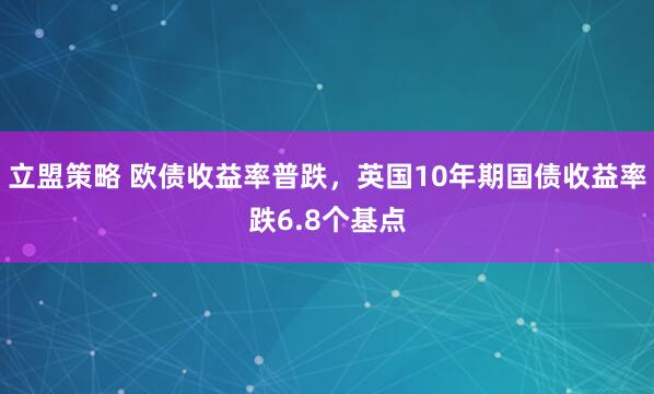 立盟策略 欧债收益率普跌，英国10年期国债收益率跌6.8个基点