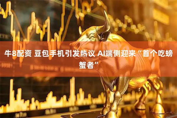 牛8配资 豆包手机引发热议 AI端侧迎来“首个吃螃蟹者”