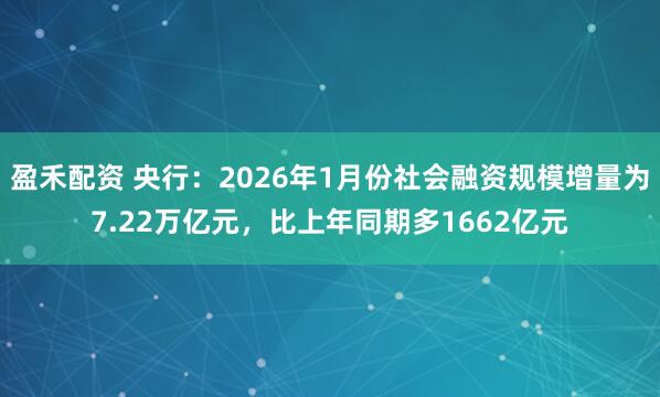 盈禾配资 央行：2026年1月份社会融资规模增量为7.22万亿元，比上年同期多1662亿元